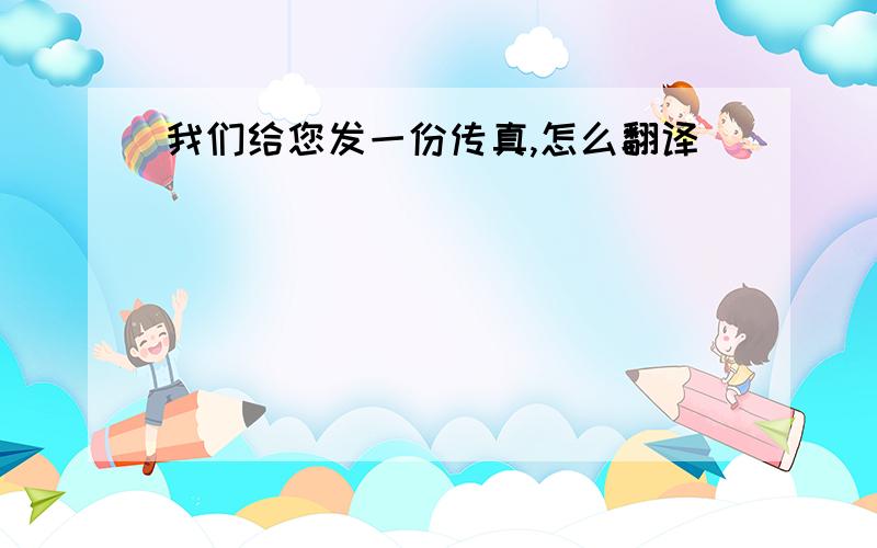 我们给您发一份传真,怎么翻译