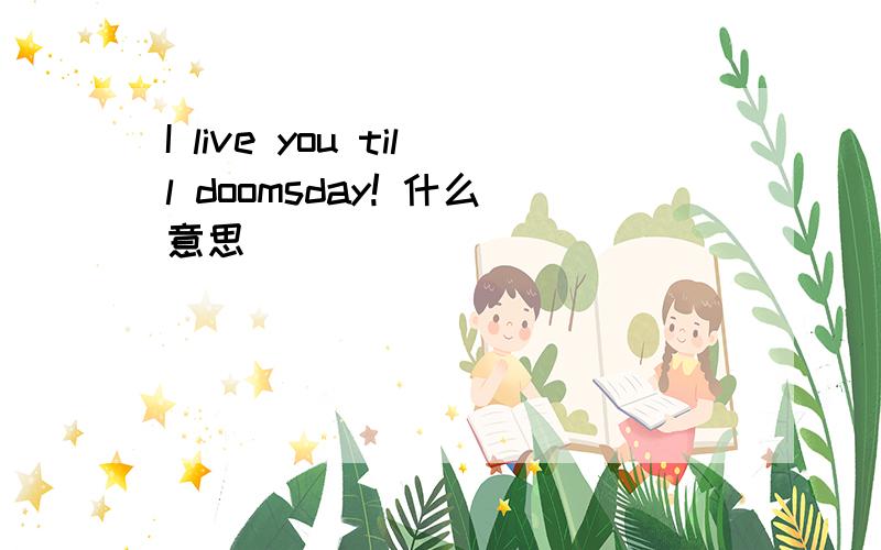 I live you till doomsday! 什么意思