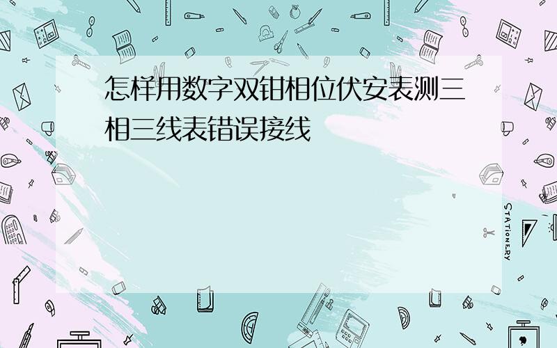 怎样用数字双钳相位伏安表测三相三线表错误接线