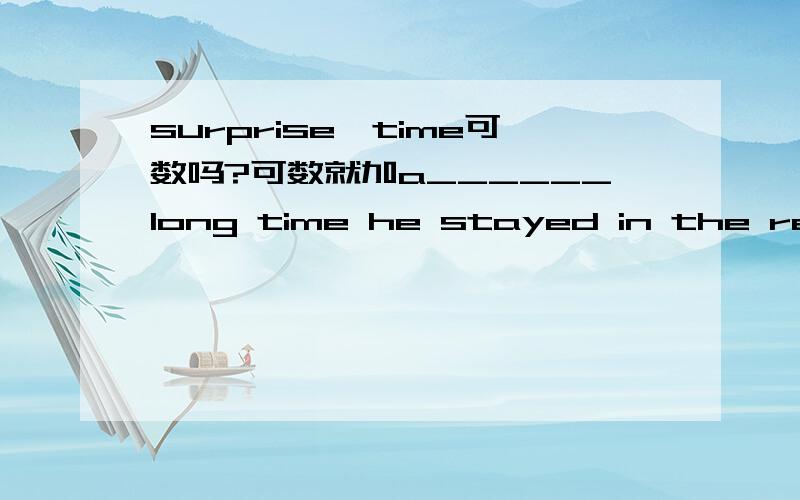 surprise、time可数吗?可数就加a______long time he stayed in the reading room.A.What B.What a C.What was D.How选什么