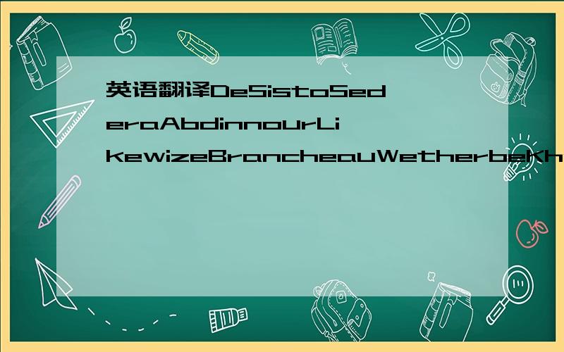 英语翻译DeSistoSederaAbdinnourLikewizeBrancheauWetherbeKhandelwal都是国外论文里的一些作者名字,Google翻译不出来,