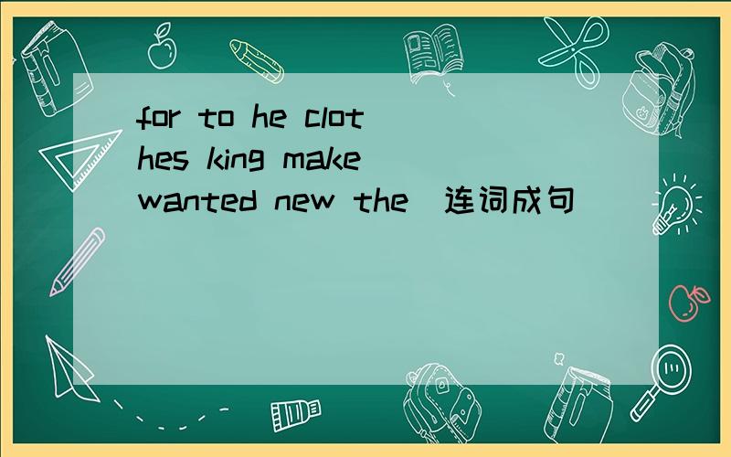 for to he clothes king make wanted new the(连词成句)