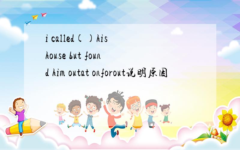 i called()his house but found him outat onforout说明原因