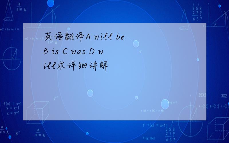 英语翻译A will be B is C was D will求详细讲解