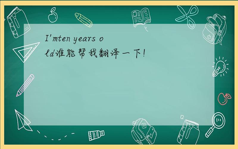 I'mten years old谁能帮我翻译一下!