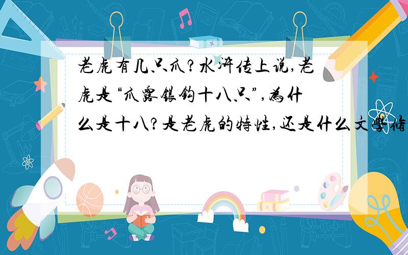 老虎有几只爪?水浒传上说,老虎是“爪露银钩十八只”,为什么是十八?是老虎的特性,还是什么文学修辞,算上别的什么的?