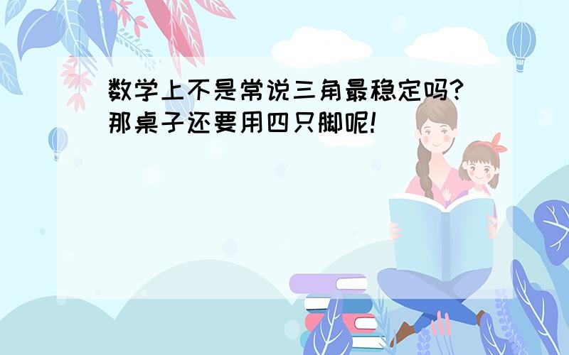 数学上不是常说三角最稳定吗?那桌子还要用四只脚呢!