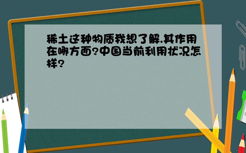 稀土这种物质我想了解.其作用在哪方面?中国当前利用状况怎样?