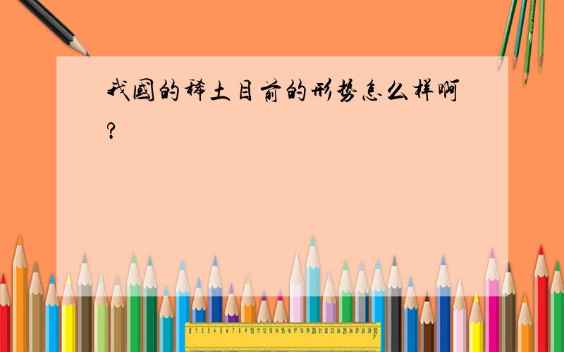 我国的稀土目前的形势怎么样啊?