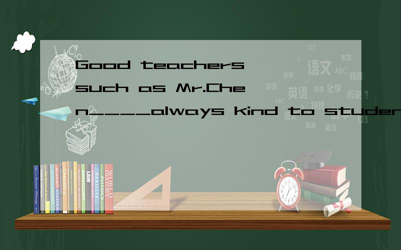 Good teachers such as Mr.Chen____always kind to students.用is还是are?