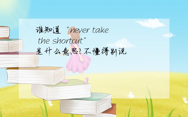 谁知道“never take the shortcut”是什么意思?不懂得别说