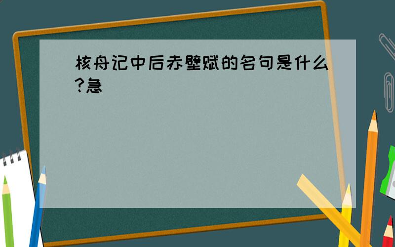 核舟记中后赤壁赋的名句是什么?急