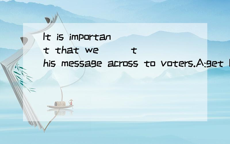 It is important that we __ this message across to voters.A:get B:will get C:must get D:ought to get为什么呢