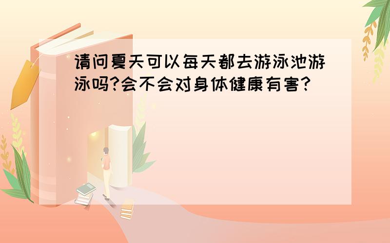 请问夏天可以每天都去游泳池游泳吗?会不会对身体健康有害?