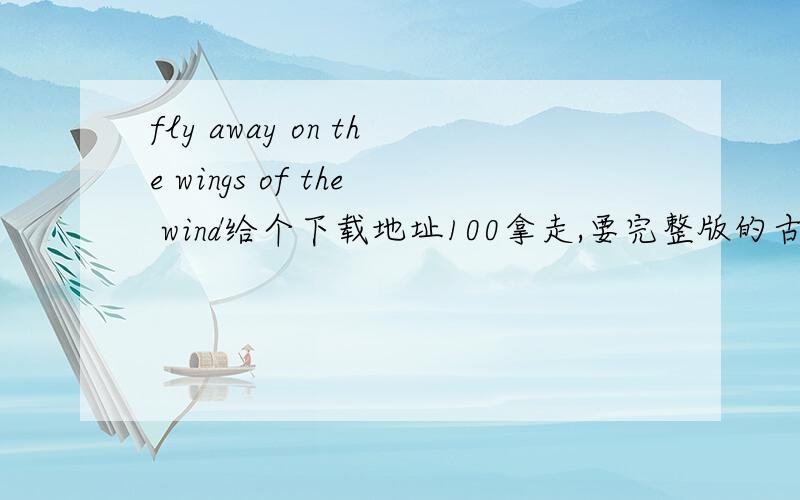 fly away on the wings of the wind给个下载地址100拿走,要完整版的古典音乐,貌似是门德尔松的