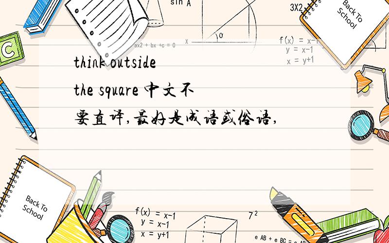 think outside the square 中文不要直译,最好是成语或俗语,