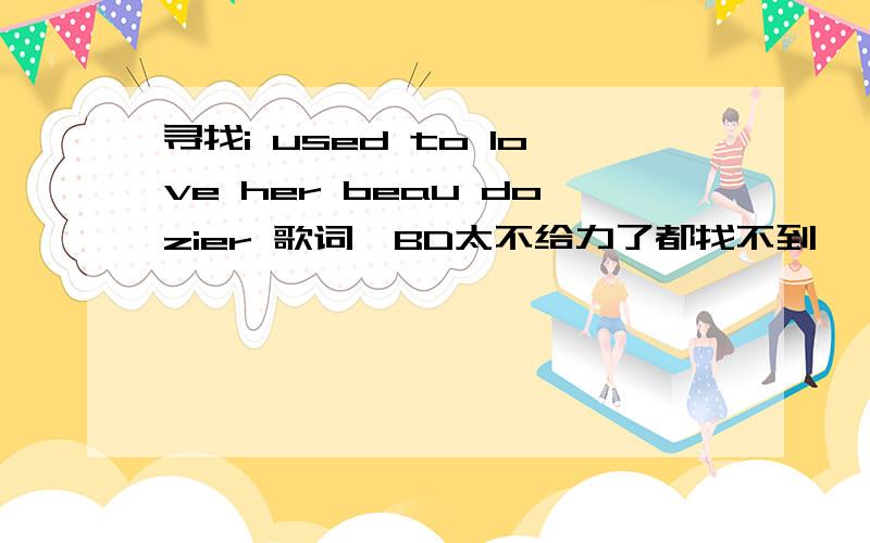 寻找i used to love her beau dozier 歌词,BD太不给力了都找不到