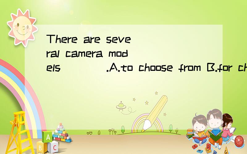 There are several camera models____.A.to choose from B.for choosingB行不?