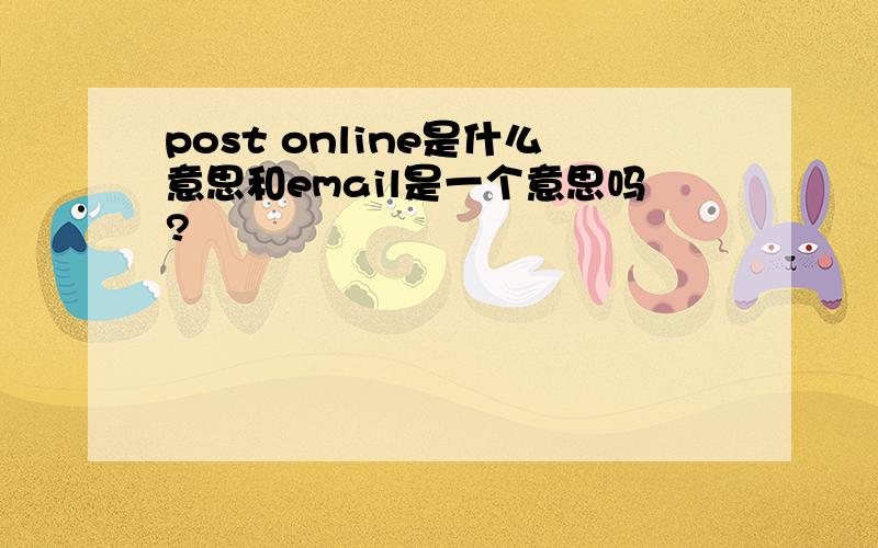 post online是什么意思和email是一个意思吗?