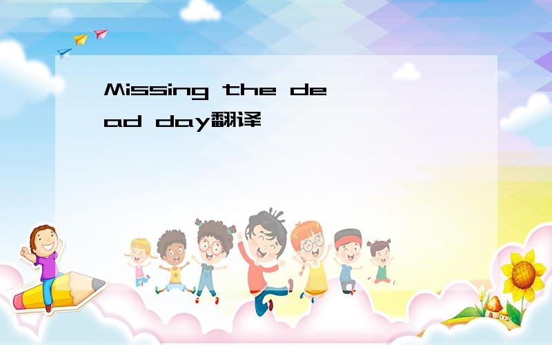 Missing the dead day翻译