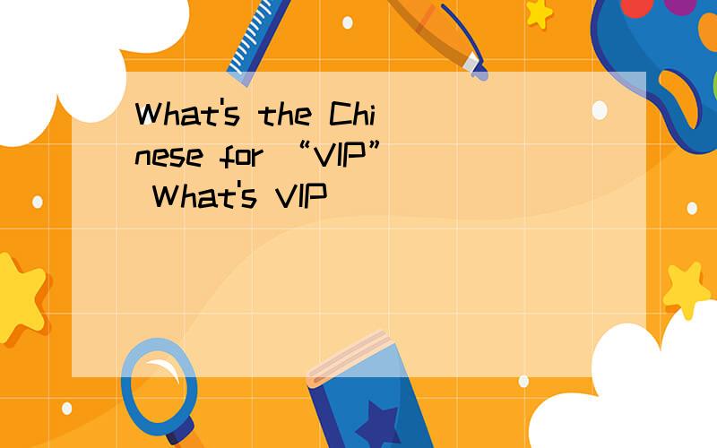 What's the Chinese for “VIP” What's VIP_______ ________?