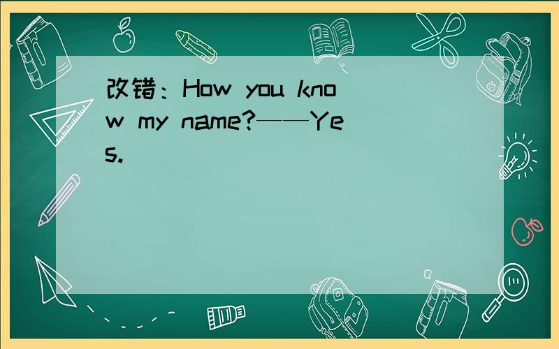 改错：How you know my name?——Yes.