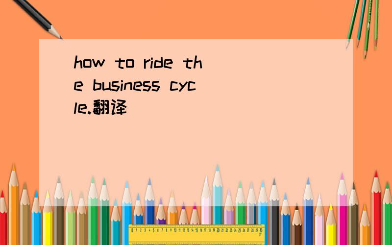 how to ride the business cycle.翻译