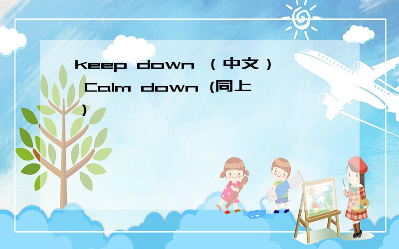 keep down （中文） Calm down (同上）