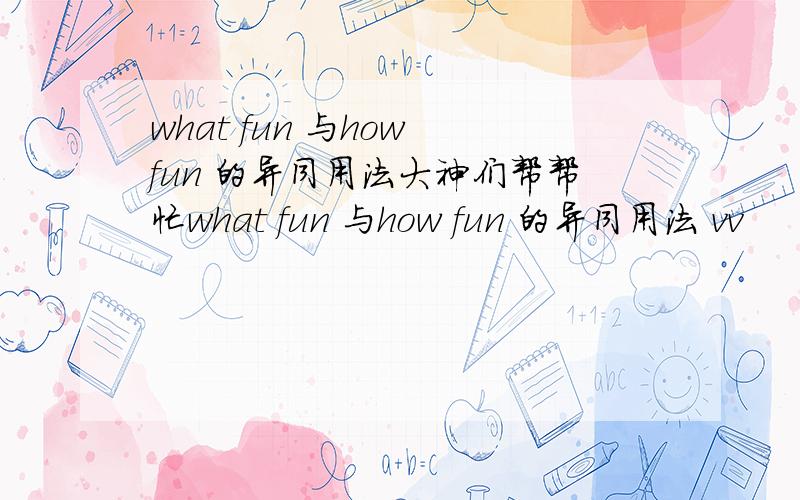 what fun 与how fun 的异同用法大神们帮帮忙what fun 与how fun 的异同用法 vv