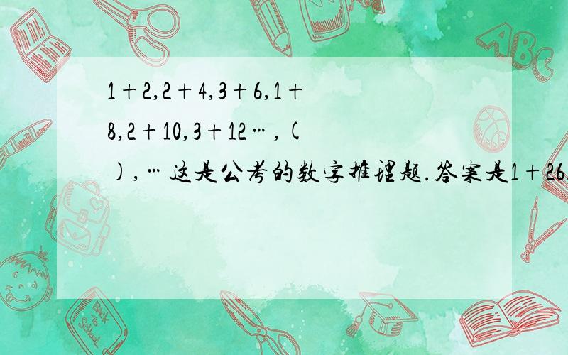 1+2,2+4,3+6,1+8,2+10,3+12…,(),…这是公考的数字推理题.答案是1+26.怎么推出来的?我以为是1+14,但不对!