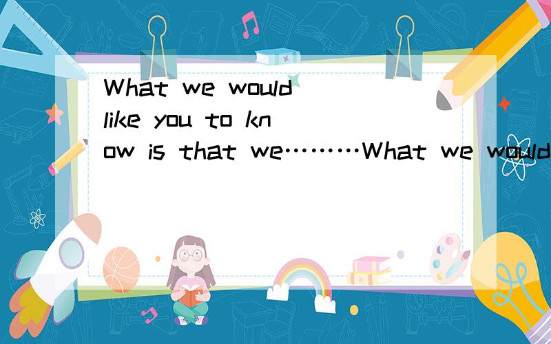 What we would like you to know is that we………What we would like you to know is that we……… 其中what是做know的宾语吗,还是被to know修饰 希望好心雷锋回答