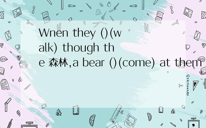 Wnen they ()(walk) though the 森林,a bear ()(come) at them