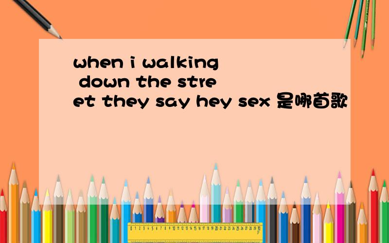 when i walking down the street they say hey sex 是哪首歌