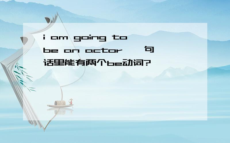 i am going to be an actor,一句话里能有两个be动词?