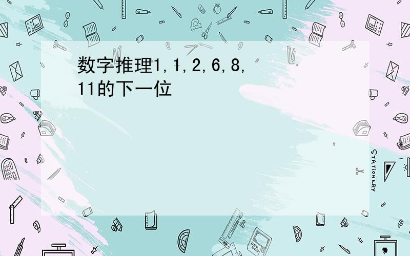 数字推理1,1,2,6,8,11的下一位