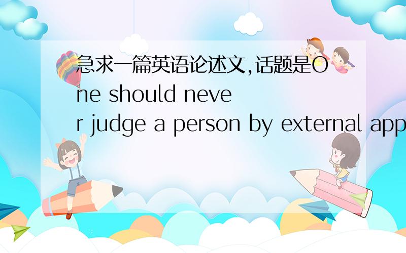 急求一篇英语论述文,话题是One should never judge a person by external appearances.要用详细的理由和细节来论证这个观点,最好要有故事举例来论证我要一些独到的见解和例证，不要那些范文