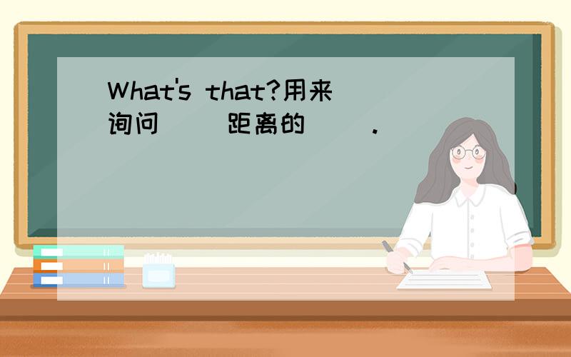 What's that?用来询问（ ）距离的（ ）.