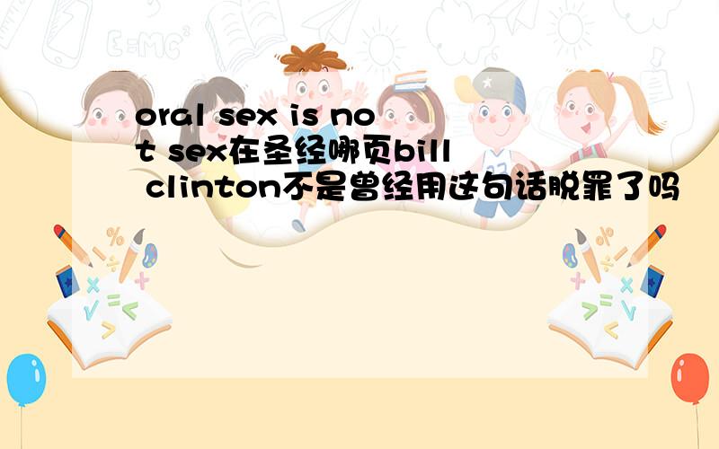 oral sex is not sex在圣经哪页bill clinton不是曾经用这句话脱罪了吗