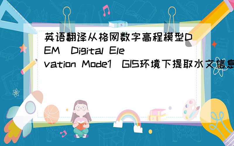 英语翻译从格网数字高程模型DEM（Digital Elevation Mode1）GIS环境下提取水文信息已经得到了广泛应用.本文通过一GIS为平台,通过实验探讨了以玛纳斯为研究对象从DEM中提取河网的详细过程：通过