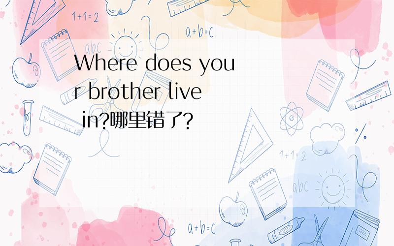 Where does your brother live in?哪里错了?