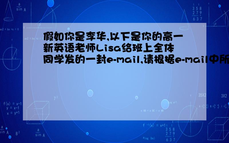 假如你是李华,以下是你的高一新英语老师Lisa给班上全体同学发的一封e-mail,请根据e-mail中所提的问题英语Dear everyone, I’m glad to be your new Enghlish teacher.Would you please tell me something about your English