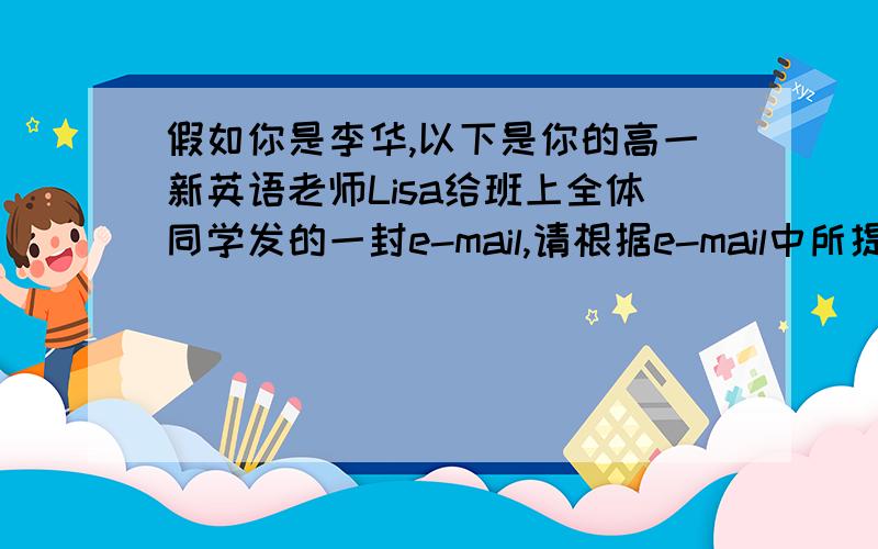 假如你是李华,以下是你的高一新英语老师Lisa给班上全体同学发的一封e-mail,请根据e-mail中所提的问题Dear everyone,I’m glad to be your new Enghlish teacher.Would you please tell me something about your English study s