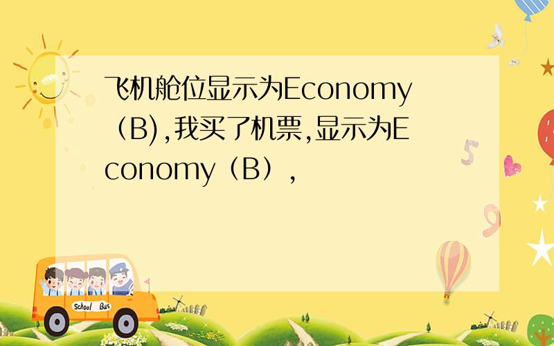 飞机舱位显示为Economy（B),我买了机票,显示为Economy（B）,