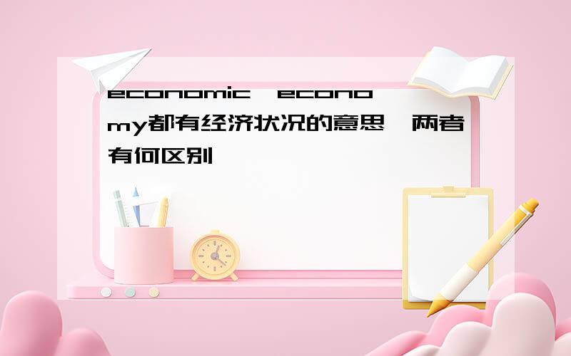 economic,economy都有经济状况的意思,两者有何区别