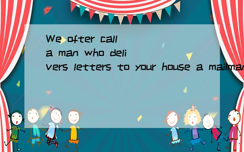 We ofter call a man who delivers letters to your house a mailman是什么意思