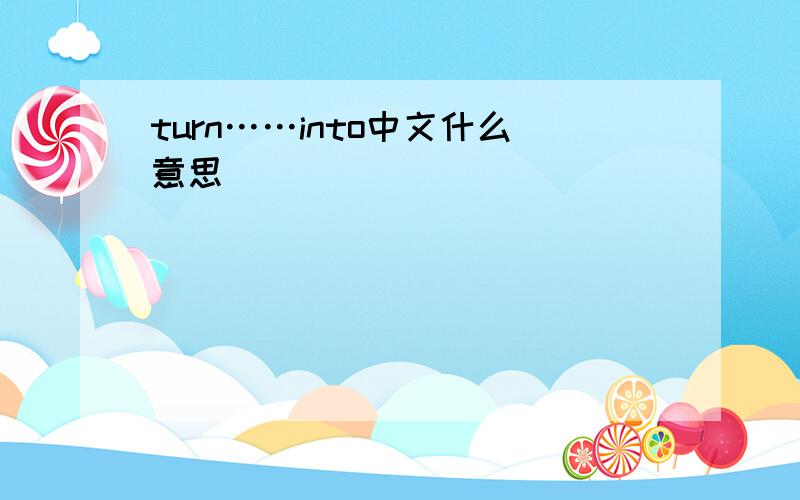 turn……into中文什么意思