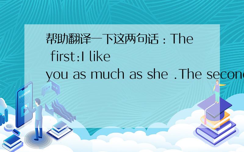 帮助翻译一下这两句话：The first:I like you as much as she .The second:I like you as much as her .