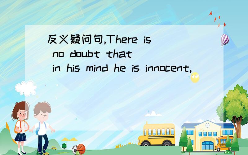 反义疑问句,There is no doubt that in his mind he is innocent,