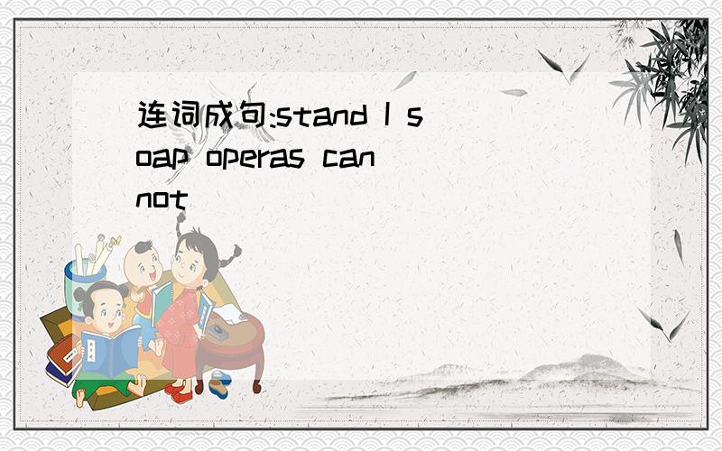 连词成句:stand I soap operas cannot