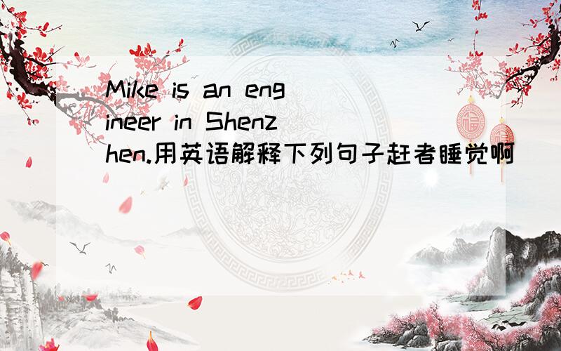 Mike is an engineer in Shenzhen.用英语解释下列句子赶者睡觉啊